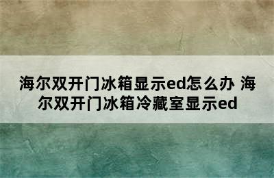 海尔双开门冰箱显示ed怎么办 海尔双开门冰箱冷藏室显示ed